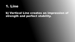 1. Line
b) Vertical Line creates an impression of 
strength and perfect stability.

