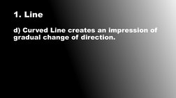 1. Line
d) Curved Line creates an impression of 
gradual change of direction.
