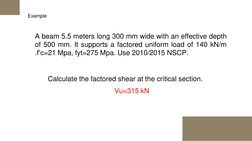 Example  
A beam 5.5 meters long 300 mm wide with an effective depth
of 500 mm. It supports a factored uniform load of 140 kN