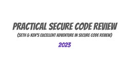 Practical Secure Code Review
(Seth & KEN’s Excellent Adventure In Secure Code REview)
2023
