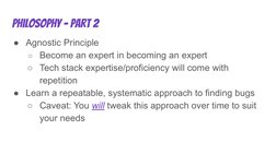 Philosophy - Part 2
●Agnostic Principle
○Become an expert in becoming an expert
○Tech stack expertise/proficiency will come w