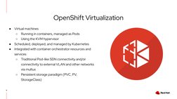 OpenShift Virtualization
9
●
Virtual machines
○
Running in containers, managed as Pods
○
Using the KVM hypervisor
●
Scheduled