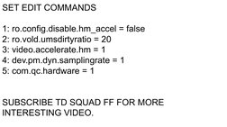 SET EDIT COMMANDS
1: ro.config.disable.hm_accel = false
2: ro.vold.umsdirtyratio = 20
3: video.accelerate.hm = 1
4: dev.pm.dy