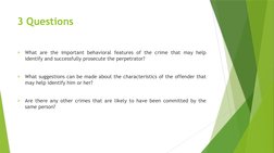 3 Questions

What are the important behavioral features of the crime that may help 
identify and successfully prosecute the