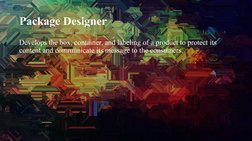Package Designer
Develops the box, container, and labeling of a product to protect its 
content and communicate its message t