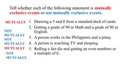Tell whether each of the following statement is mutually 
exclusive events or not mutually exclusive events.
1. Drawing a 5 a