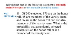 Tell whether each of the following statement is mutually 
exclusive events or not mutually exclusive events.
11.  Of 240 stud