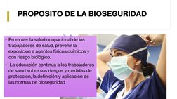 PROPOSITO DE LA BIOSEGURIDAD
• Promover la salud ocupacional de los 
trabajadores de salud, prevenir la 
exposición a agentes