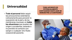 TODO APCIENTE ES 
POTENCIALMENTE 
CONTAGIOSO HASTA QUE SE 
DEMUESTRE LO CONTRARIO
Universalidad
• Todo el personal debe segui