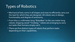 Types of Robotics
• Mechanical bots come in all shapes and sizes to efficiently carry out 
the task for which they are design