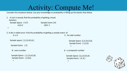 Activity: Compute Me!
Consider the situations below. Use your knowledge on probability in filling up the blanks that follow.