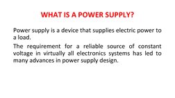 WHAT IS A POWER SUPPLY?
Power supply is a device that supplies electric power to 
a load.
The requirement for a reliable sour