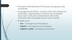 • Processos intraindividuais X Processos dos grupos e da 
sociedade.
• Psicologia Social Crítica – postura crítica em relação