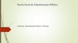 Teoria Geral de Administração Pública
Conteúdo: Administração Pública  e Privada

