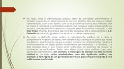 
Em regra, toda a administração pública, além de actividade administrativa, é
também execução ou desenvolvimento de uma polí