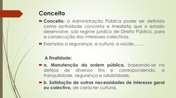 Conceito
Conceito: a Administração Pública poder ser definida
como actividade concreta e imediata que o estado
desenvolve, s