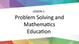 LESSON 1: 
Problem Solving and 
Mathematics 
Education 
