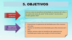 5. OBJETIVOS 
OBJETIVO 
GENERAL
OBJETIVOS 
ESPECIFICOS
Informar sobre los beneficios de Nutribebe en menores de 5 años a 
las