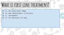 What is ﬁrst line treatment?
❏
A. IV ketorolac 30mg
❏
B. Non Rebreather 6-12L/min
❏
C. Verapamil
❏
D. IV Fentanyl 25 mcg 
Afr