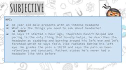 SUBJECTIVE
HPI:
❏
48 year old male presents with an intense headache
❏
What are the things you need to ask about headache?
❏