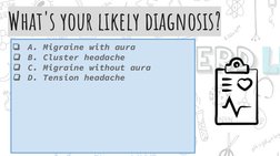 ❏
A. Migraine with aura
❏
B. Cluster headache
❏
C. Migraine without aura
❏
D. Tension headache
What's your likely diagnosis?

