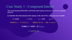 Case Study 1 : Compound Interest
Miss Farah deposited RM25,000 at AFIF Bank which charges an interest rate of 5.5% compound