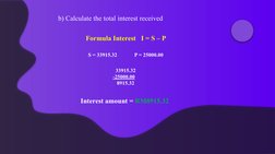 b) Calculate the total interest received 
Formula Interest   I = S – P 
S = 33915.32             P = 25000.00
  33915.32
-250