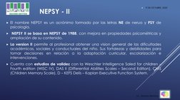 NEPSY - II
El nombre NEPSY es un acrónimo formado por las letras NE de neruo y PSY de
psicología.
NEPSY II se basa en NEPSY