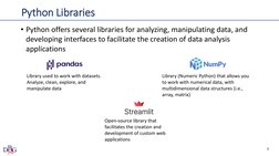 Python Libraries
• Python offers several libraries for analyzing, manipulating data, and 
developing interfaces to facilitate