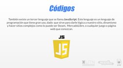 Códigos
También existe un tercer lenguaje que se llama JavaScript. Este lenguaje es un lenguaje de  
programación que tiene g