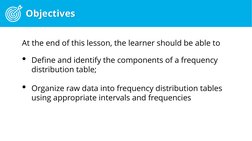 Objectives
At the end of this lesson, the learner should be able to
• Define and identify the components of a frequency 
dist