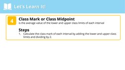 Let’s Learn It!
Class Mark or Class Midpoint
is the average value of the lower and upper class limits of each interval
Steps