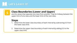 Let’s Learn It!
Class Boundaries (Lower and Upper)
are the values that separate one class from another. They lie midway betwe