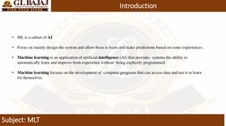 Subject: MLT
Introduction
•
ML is a subset of AI
•
Focus on mainly design the system and allow them to learn and make predict