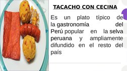 TACACHO CON CECINA
Es 
un 
plato 
típico 
de 
la gastronomía 
del 
Perú popular 
en 
la selva 
peruana​ 
y 
ampliamente 
difu