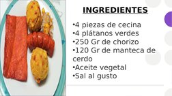 INGREDIENTES
•4 piezas de cecina
•4 plátanos verdes
•250 Gr de chorizo
•120 Gr de manteca de 
cerdo
•Aceite vegetal
•Sal al g