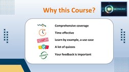 Why this Course?
Time effective 
Learn by example, a use case
A lot of quizzes
Your feedback is important 
Comprehensive cove