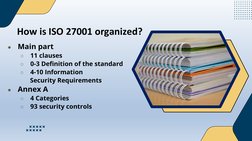 How is ISO 27001 organized?
●
Main part
○
11 clauses
○
0-3 Definition of the standard
○
4-10 Information 
      Security Requ