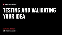 David R. Miller 
PDM7 Instructor
TESTING AND VALIDATING 
YOUR IDEA 
