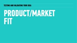 PRODUCT/MARKET 
FIT
TESTING AND VALIDATING YOUR IDEA
