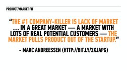 PRODUCT/MARKET FIT
“THE #1 COMPANY-KILLER IS LACK OF MARKET 
… IN A GREAT MARKET — A MARKET WITH 
LOTS OF REAL POTENTIAL CUST