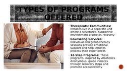 TYPES OF PROGRAMS 
OFFERED
• Therapeutic Communities: 
Inmates live in a separate unit 
where a structured, supportive 
envir