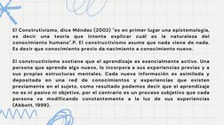El Construtivismo, dice Méndez (2002) "es en primer lugar una epistemología,
es decir una teoría que intenta explicar cuál es