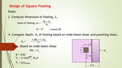 Design of Square Footing
Steps:
Area of footing, Af = 
DL + LL
qe
Af = L2
: round off
3. Compute dimension of footing, L,
4.