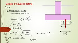 Design of Square Footing
Steps:
5. Steel requirements
With greater value of d = 
Mu = qu (    -
)bw(            )   
L    c
2