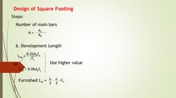 Design of Square Footing
Steps:
Number of main bars
N = 
As
Ab
6. Development Length
Ldb = 0.02Abfy
f'c
or
Ldb = 0.06dbfy
Use