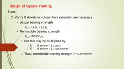 Design of Square Footing
Steps:
7. Verify if dowels or column bars extension are necessary 
• Actual bearing strength
Pu = 1.