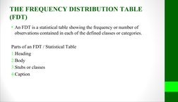 THE FREQUENCY DISTRIBUTION TABLE 
(FDT)
• An FDT is a statistical table showing the frequency or number of 
observations cont