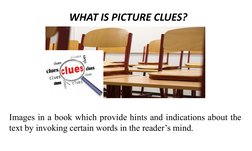 WHAT IS PICTURE CLUES? 
Images in a book which provide hints and indications about the 
text by invoking certain words in the