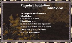 Picada Matildelina
Arepa con huevo 
Quibbe 
Carimañola 
Butifarra 
Empanada de queso 
Empanada de carne 
Dedito patillalero